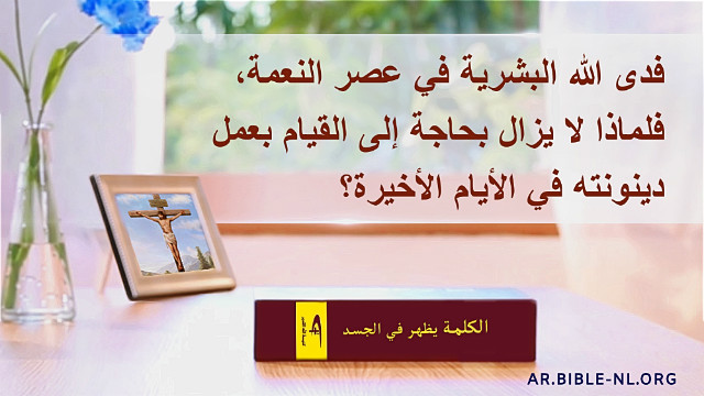 دراسة الكتاب المقدس - فدى الله البشرية في عصر النعمة، فلماذا لا يزال بحاجة إلى القيام بعمل دينونته في الأيام الأخيرة؟
