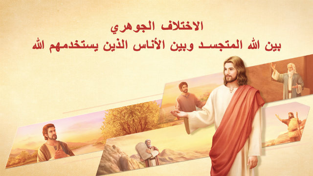 الاختلاف الجوهري بين الله المتجسد وبين الأناس الذين يستخدمهم الله