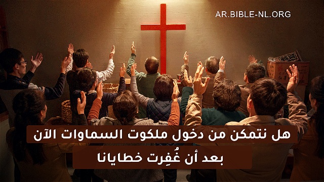 هل نتمكن من دخول ملكوت السماوات الآن بعد أن غُفِرت خطايانا
