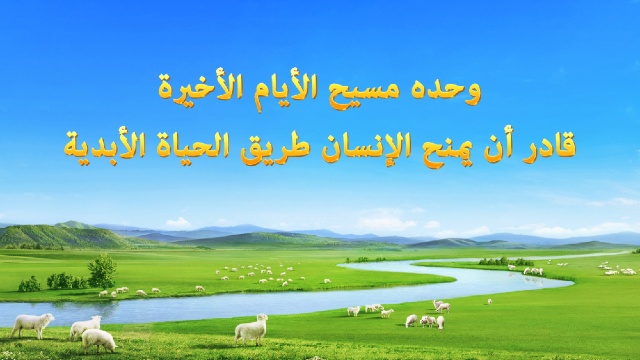 وحده مسيح الأيام الأخيرة قادر أن يمنح الإنسان طريق الحياة الأبدية