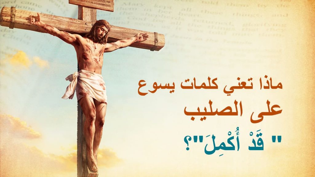ماذا تعني كلمات يسوع على الصليب " قَدْ أُكْمِلَ"؟