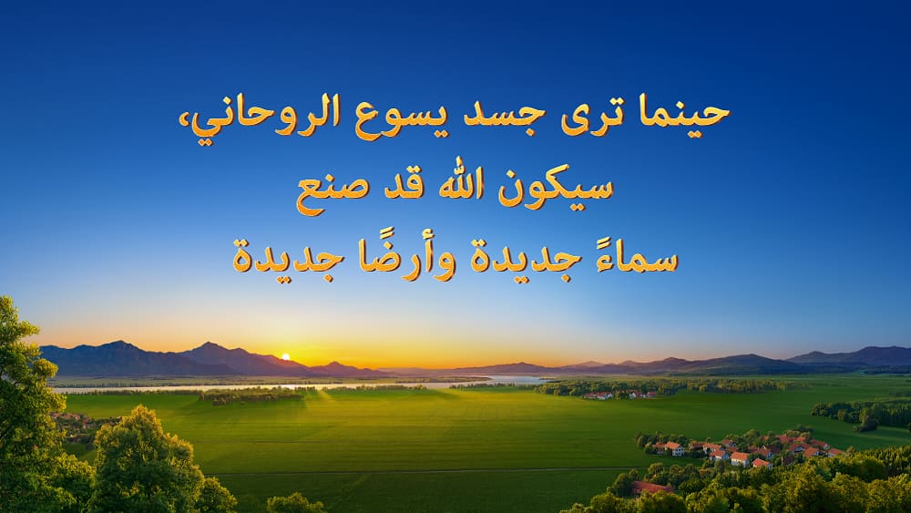 حينما ترى جسد يسوع الروحاني، سيكون الله قد صنع سماءً جديدة وأرضًا جديدة