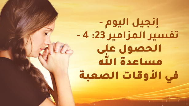 إنجيل اليوم - تفسير المزامير 23: 4 – الحصول على مساعدة الله في الأوقات الصعبة