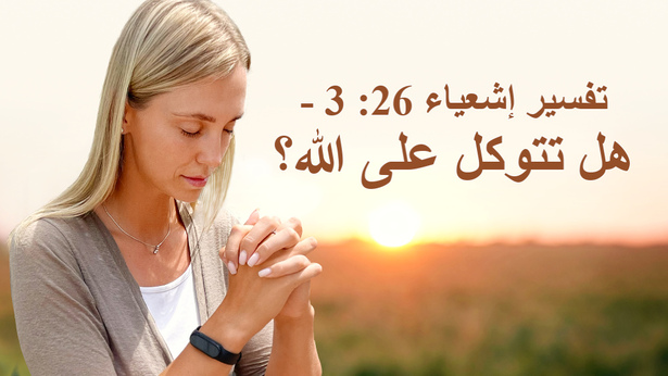 تفسير إشعياء 26: 3 - هل تتوكل على الله؟